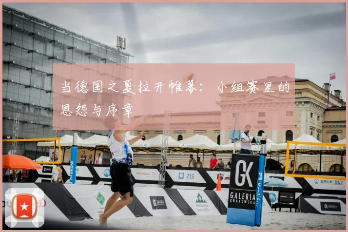 当德国之夏拉开帷幕：小组赛里的恩怨与序章