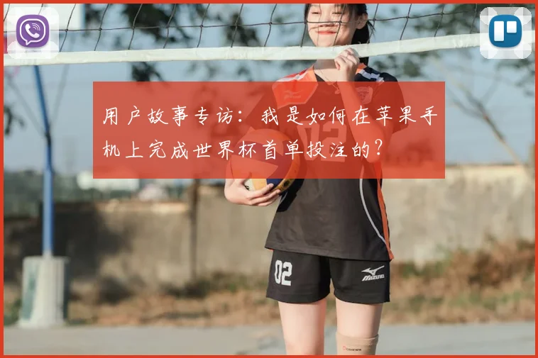 用户故事专访：我是如何在苹果手机上完成世界杯首单投注的？
