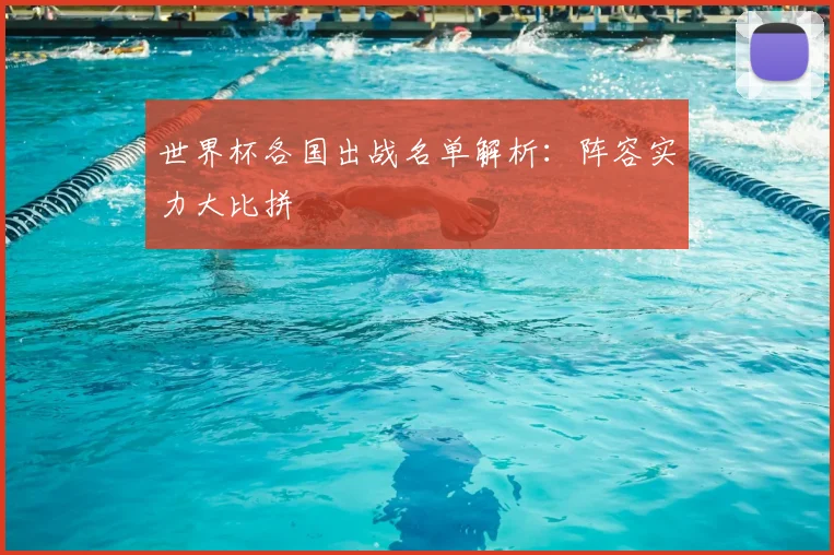 世界杯各国出战名单解析:阵容实力大比拼