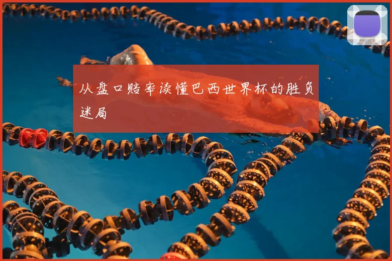 从盘口赔率读懂巴西世界杯的胜负迷局