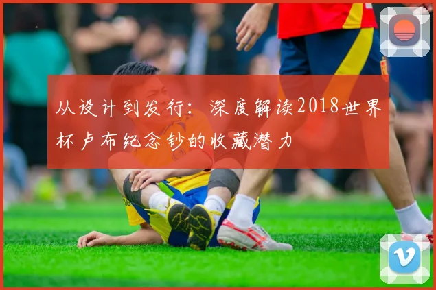 从设计到发行：深度解读2018世界杯卢布纪念钞的收藏潜力