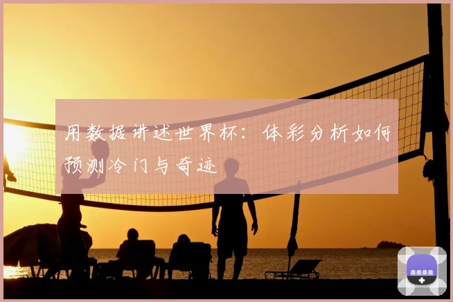 用数据讲述世界杯：体彩分析如何预测冷门与奇迹