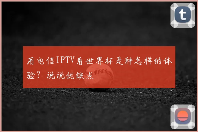 用电信IPTV看世界杯是种怎样的体验？说说优缺点