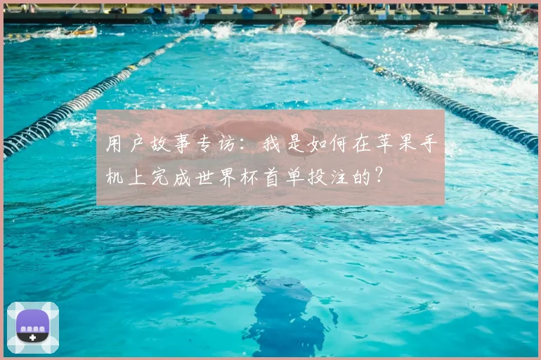 用户故事专访：我是如何在苹果手机上完成世界杯首单投注的？