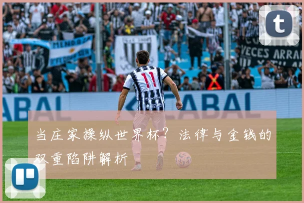 当庄家操纵世界杯？法律与金钱的双重陷阱解析