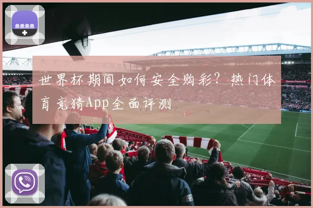 世界杯期间如何安全购彩？热门体育竞猜App全面评测