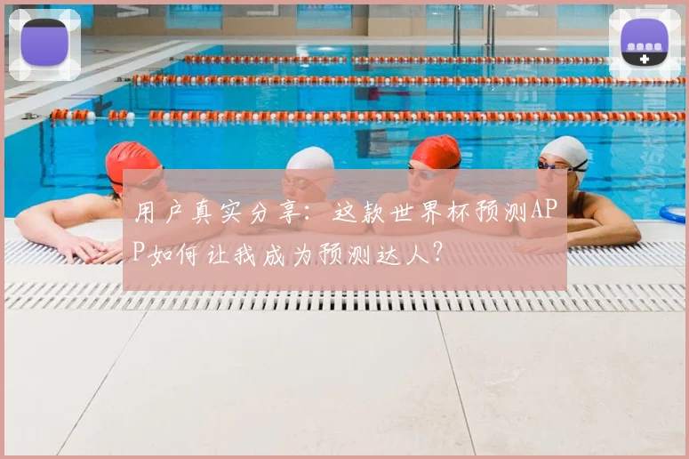 用户真实分享：这款世界杯预测APP如何让我成为预测达人？
