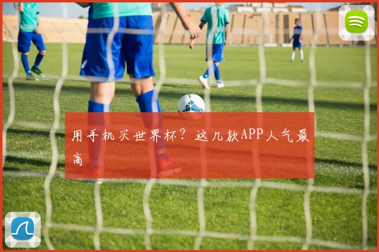 用手机买世界杯？这几款APP人气最高