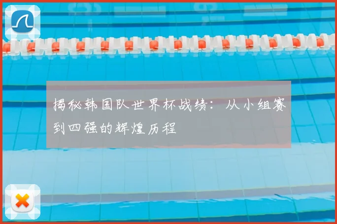 揭秘韩国队世界杯战绩:从小组赛到四强的辉煌历程